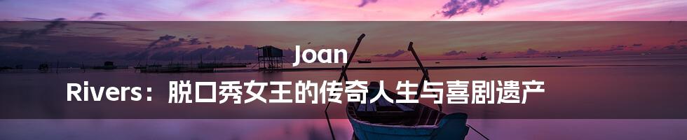 Joan Rivers:脱口秀女王的传奇人生与喜剧遗产