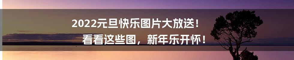 2022元旦快乐图片大放送! 看看这些图,新年乐开怀!