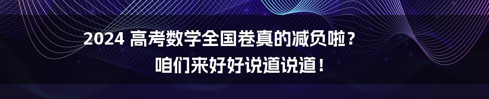 2024 高考数学全国卷真的减负啦? 咱们来好好说道说道!