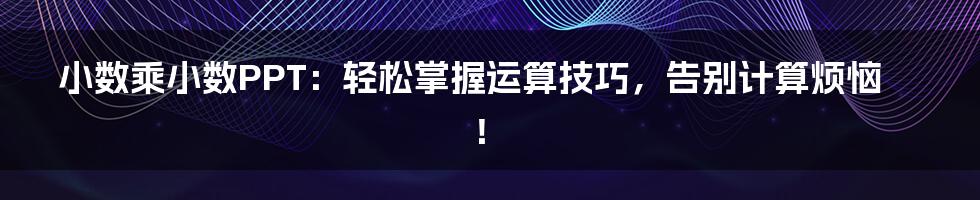 小数乘小数PPT：轻松掌握运算技巧，告别计算烦恼！