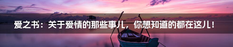 爱之书：关于爱情的那些事儿，你想知道的都在这儿！