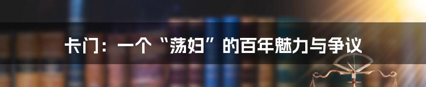 卡门:一个“荡妇”的百年魅力与争议