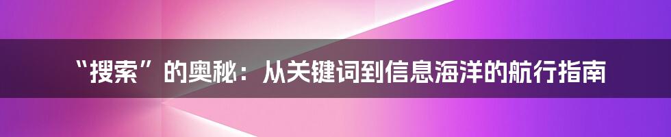 “搜索”的奥秘:从关键词到信息海洋的航行指南