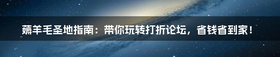 薅羊毛圣地指南:带你玩转打折论坛,省钱省到家!