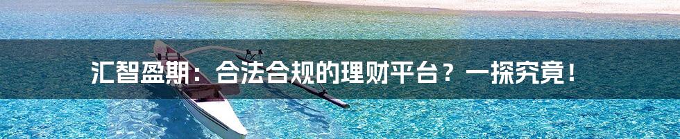 汇智盈期:合法合规的理财平台?一探究竟!