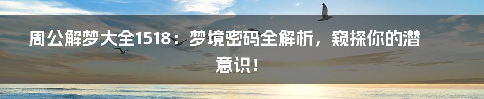 周公解梦大全1518：梦境密码全解析，窥探你的潜意识！