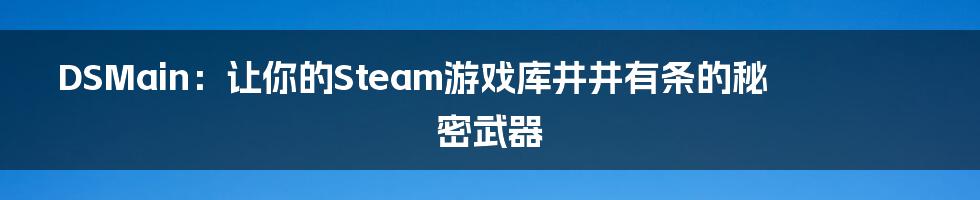 DSMain:让你的Steam游戏库井井有条的秘密武器