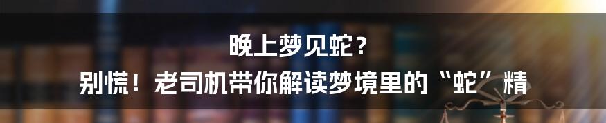 晚上梦见蛇？ 别慌！老司机带你解读梦境里的“蛇”精