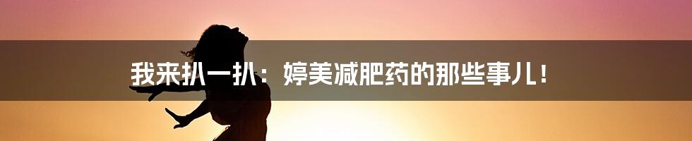 我来扒一扒:婷美减肥药的那些事儿!