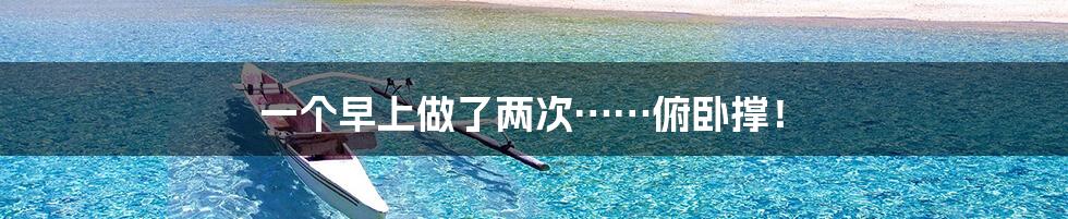 一个早上做了两次……俯卧撑！