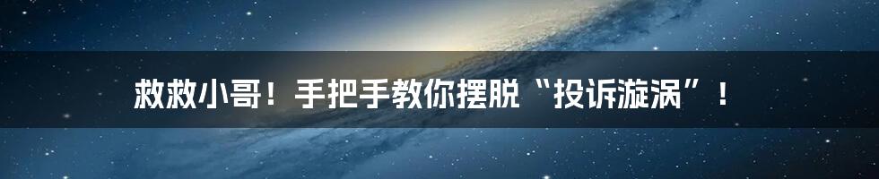 救救小哥!手把手教你摆脱“投诉漩涡”!