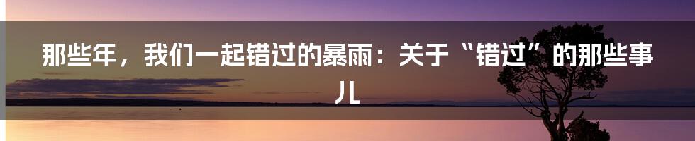 那些年，我们一起错过的暴雨：关于“错过”的那些事儿