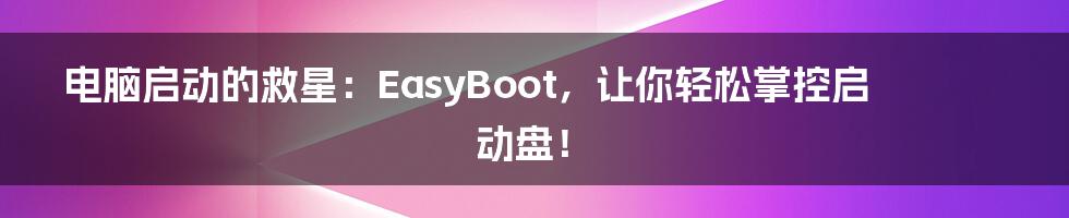 电脑启动的救星:EasyBoot,让你轻松掌控启动盘!