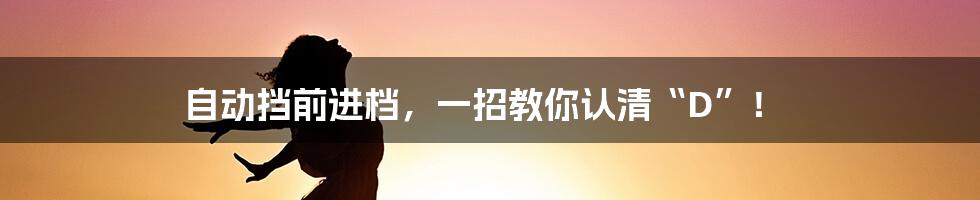 自动挡前进档,一招教你认清“D”!