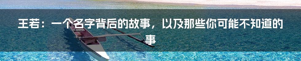 王若:一个名字背后的故事,以及那些你可能不知道的事