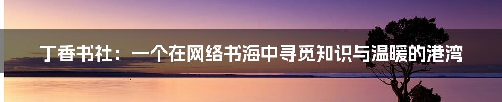丁香书社:一个在网络书海中寻觅知识与温暖的港湾
