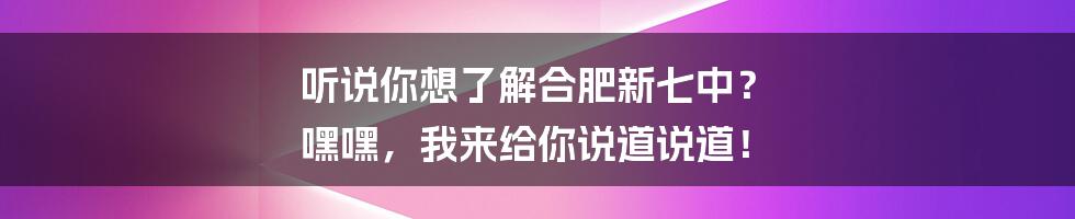 听说你想了解合肥新七中? 嘿嘿,我来给你说道说道!