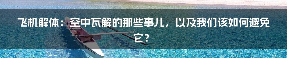 飞机解体：空中瓦解的那些事儿，以及我们该如何避免它？