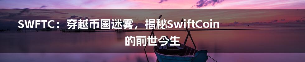 SWFTC：穿越币圈迷雾，揭秘SwiftCoin的前世今生