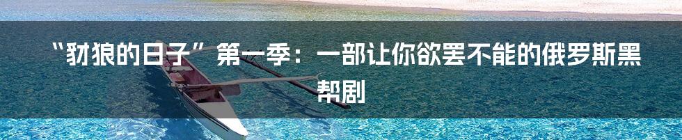 “豺狼的日子”第一季:一部让你欲罢不能的俄罗斯黑帮剧
