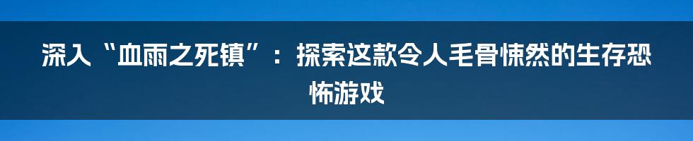 深入“血雨之死镇”:探索这款令人毛骨悚然的生存恐怖游戏