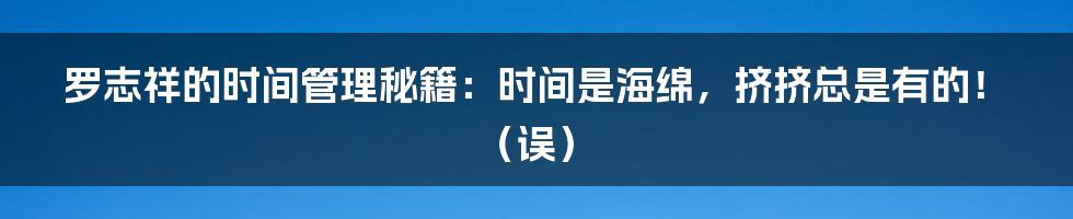 罗志祥的时间管理秘籍:时间是海绵,挤挤总是有的!(误)