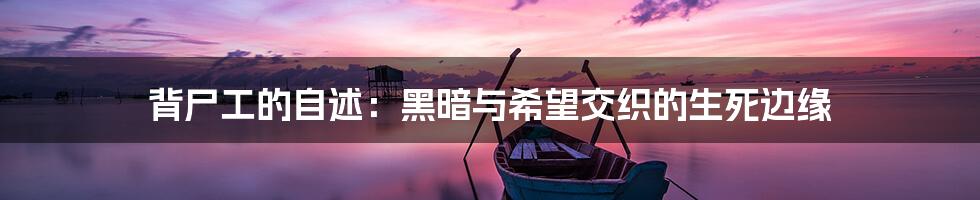 背尸工的自述:黑暗与希望交织的生死边缘