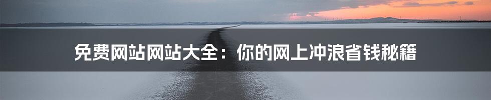 免费网站网站大全:你的网上冲浪省钱秘籍