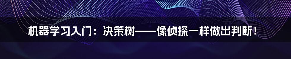 机器学习入门:决策树——像侦探一样做出判断!