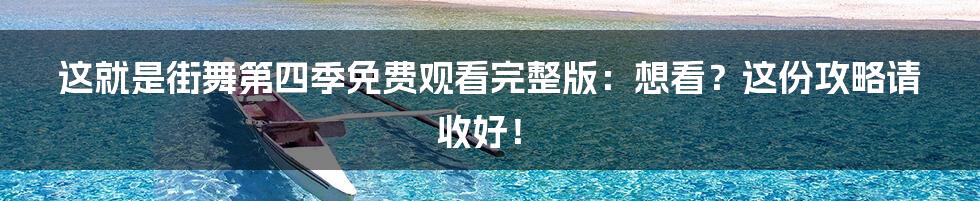 这就是街舞第四季免费观看完整版:想看?这份攻略请收好!