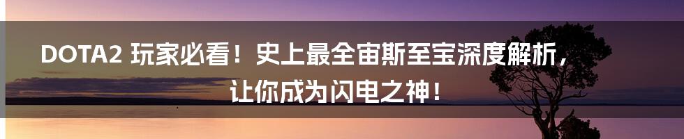DOTA2 玩家必看!史上最全宙斯至宝深度解析,让你成为闪电之神!
