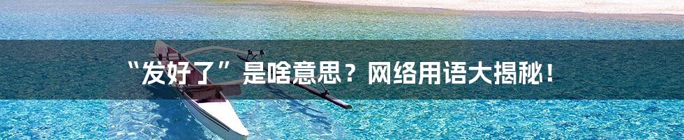“发好了”是啥意思?网络用语大揭秘!