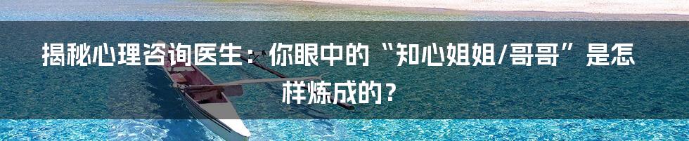 揭秘心理咨询医生:你眼中的“知心姐姐/哥哥”是怎样炼成的?