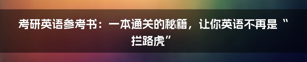考研英语参考书：一本通关的秘籍，让你英语不再是“拦路虎”