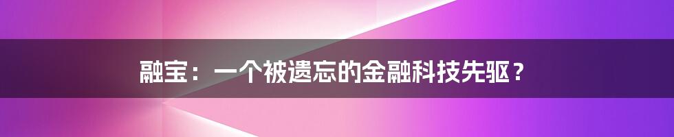融宝:一个被遗忘的金融科技先驱?