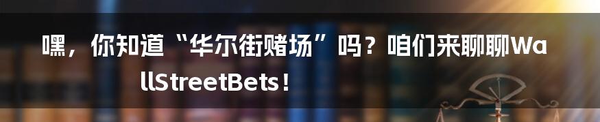 嘿,你知道“华尔街赌场”吗?咱们来聊聊WallStreetBets!