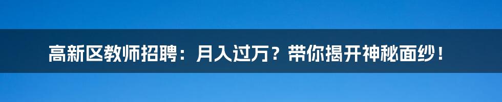 高新区教师招聘:月入过万?带你揭开神秘面纱!