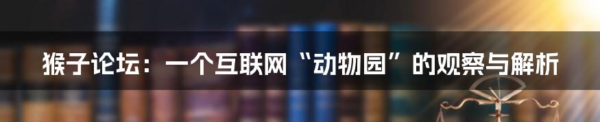 猴子论坛：一个互联网“动物园”的观察与解析