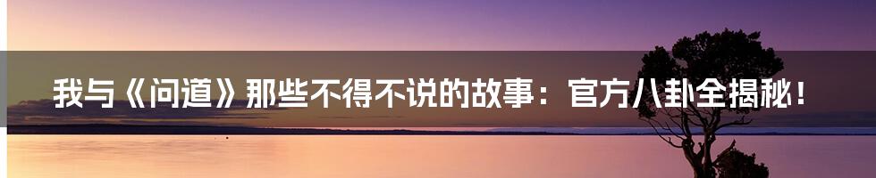 我与《问道》那些不得不说的故事：官方八卦全揭秘！