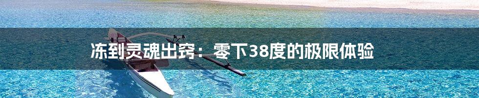 冻到灵魂出窍:零下38度的极限体验
