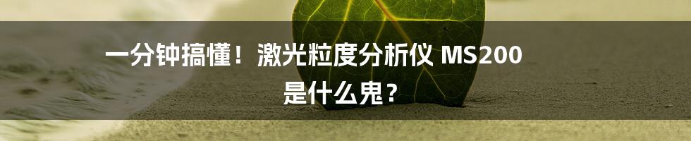 一分钟搞懂!激光粒度分析仪 MS200 是什么鬼?
