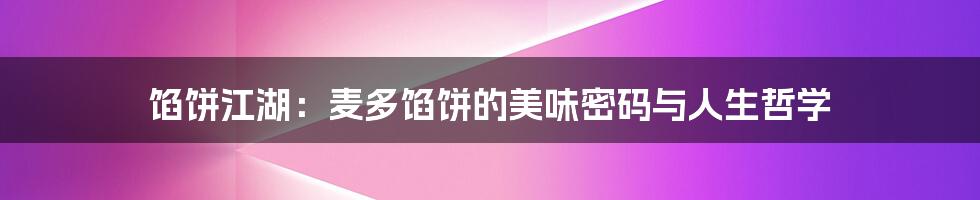 馅饼江湖:麦多馅饼的美味密码与人生哲学
