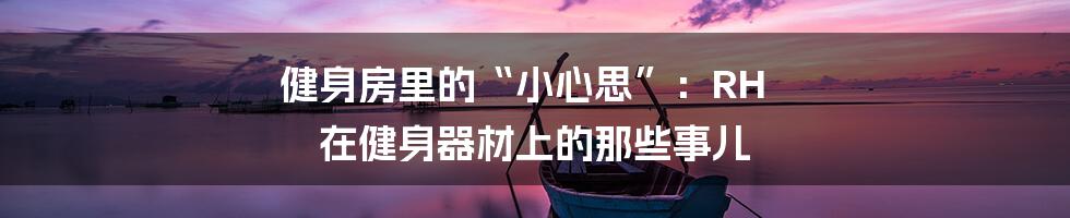 健身房里的“小心思”:RH 在健身器材上的那些事儿