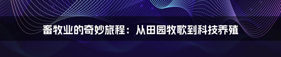 畜牧业的奇妙旅程:从田园牧歌到科技养殖