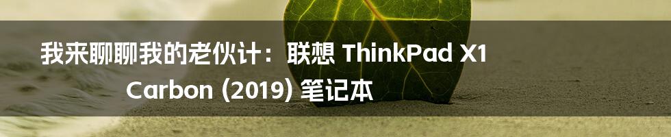 我来聊聊我的老伙计:联想 ThinkPad X1 Carbon (2019) 笔记本