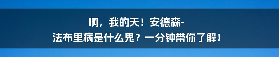 啊，我的天！安德森-法布里病是什么鬼？一分钟带你了解！