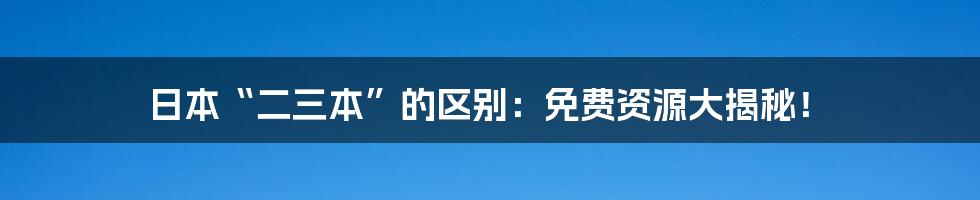 日本“二三本”的区别:免费资源大揭秘!