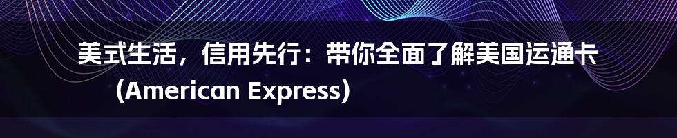 美式生活,信用先行:带你全面了解美国运通卡 (American Express)