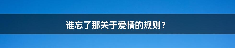 谁忘了那关于爱情的规则?