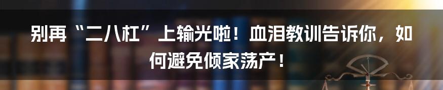 别再“二八杠”上输光啦!血泪教训告诉你,如何避免倾家荡产!